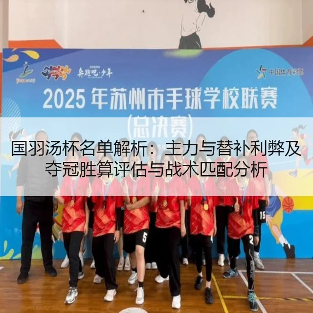 国羽汤杯名单解析：主力与替补利弊及夺冠胜算评估与战术匹配分析（kaiyun）
